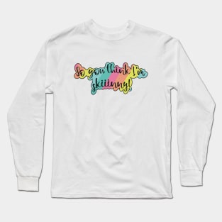 So you think I am skinny- with a fun pink, orange, yellow, teal and blue rainbow Long Sleeve T-Shirt